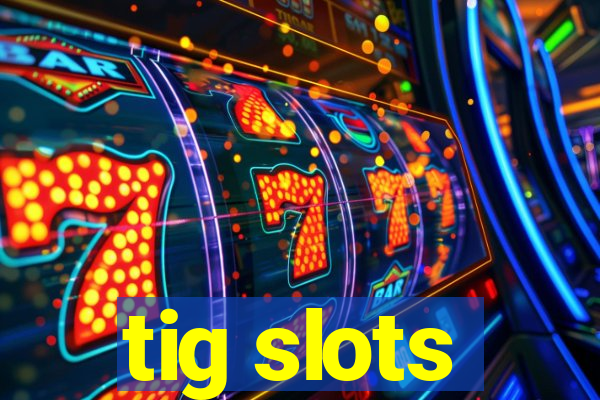 tig slots